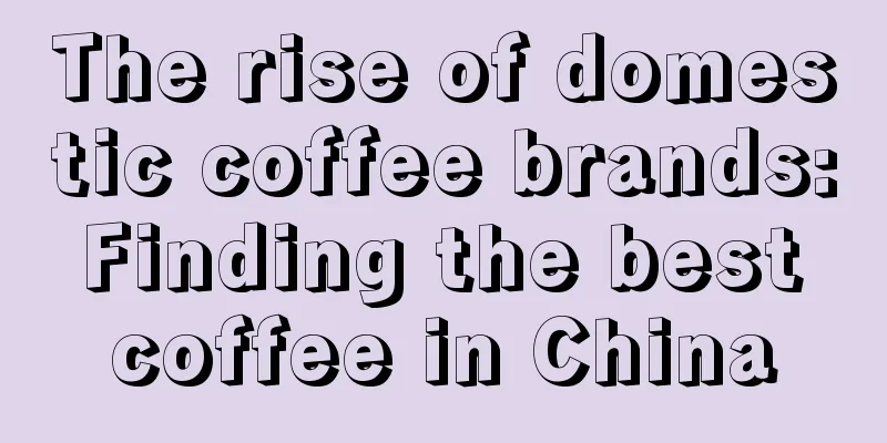 The rise of domestic coffee brands: Finding the best coffee in China