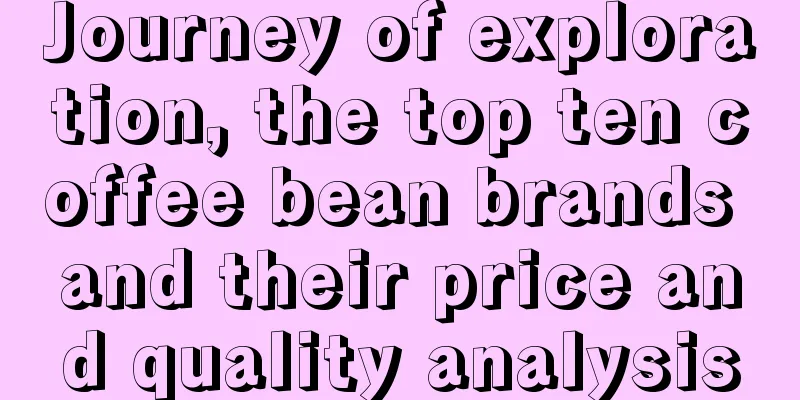 Journey of exploration, the top ten coffee bean brands and their price and quality analysis