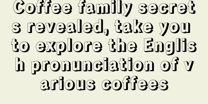 Coffee family secrets revealed, take you to explore the English pronunciation of various coffees