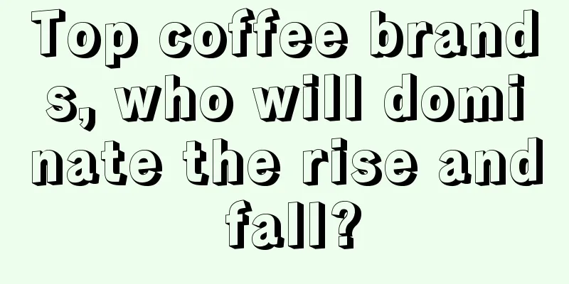 Top coffee brands, who will dominate the rise and fall?