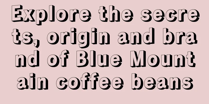Explore the secrets, origin and brand of Blue Mountain coffee beans