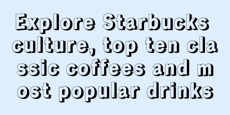 Explore Starbucks culture, top ten classic coffees and most popular drinks
