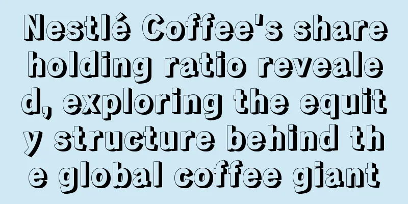 Nestlé Coffee's shareholding ratio revealed, exploring the equity structure behind the global coffee giant