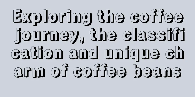 Exploring the coffee journey, the classification and unique charm of coffee beans