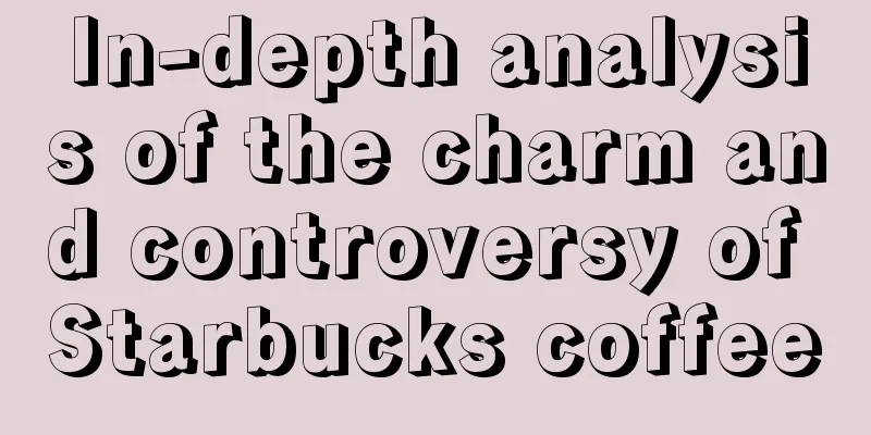 In-depth analysis of the charm and controversy of Starbucks coffee