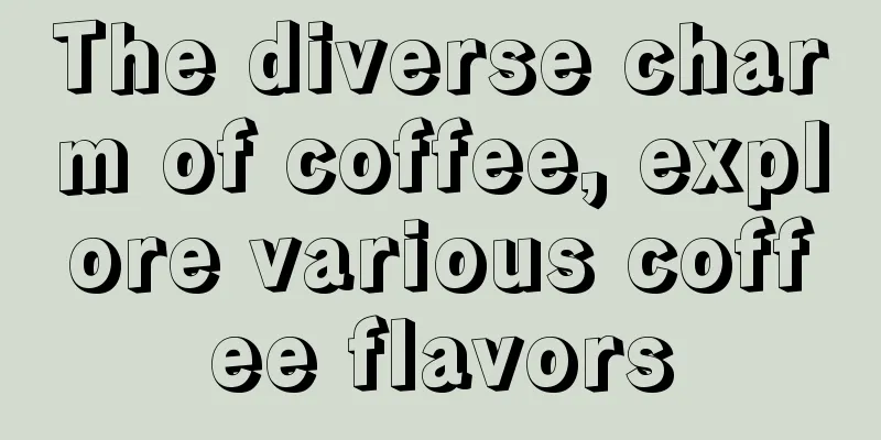 The diverse charm of coffee, explore various coffee flavors