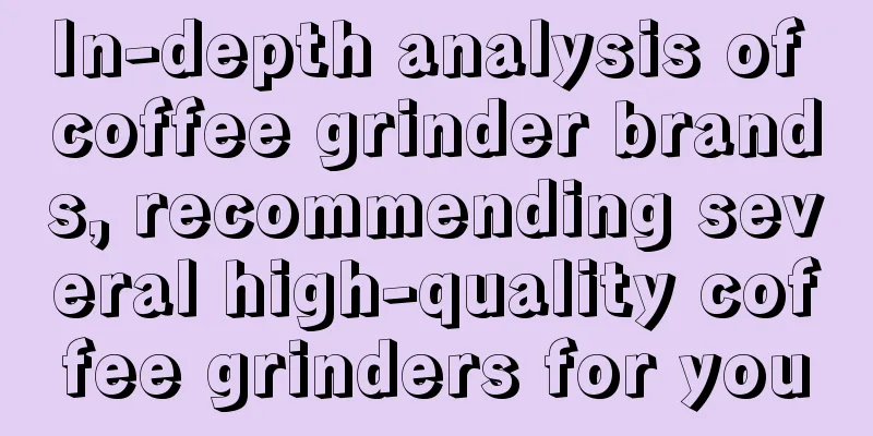 In-depth analysis of coffee grinder brands, recommending several high-quality coffee grinders for you