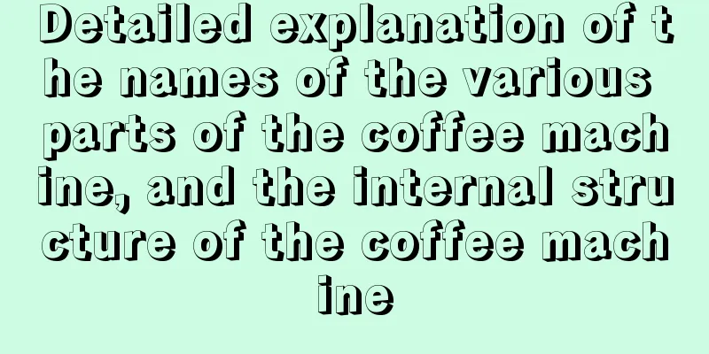 Detailed explanation of the names of the various parts of the coffee machine, and the internal structure of the coffee machine