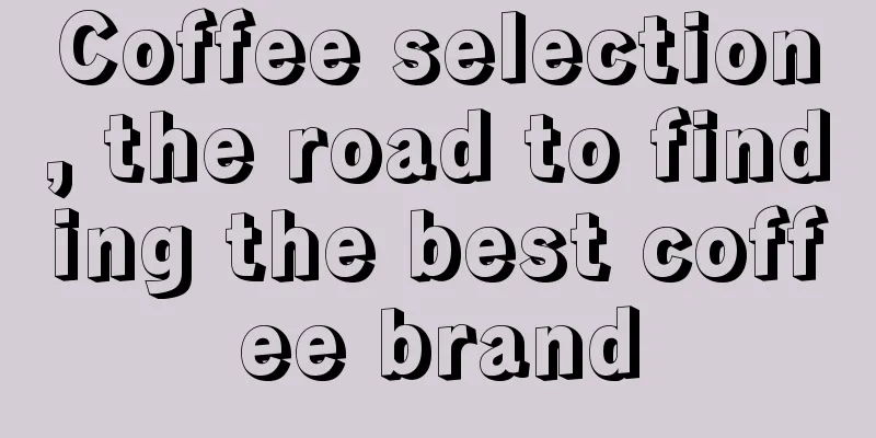Coffee selection, the road to finding the best coffee brand