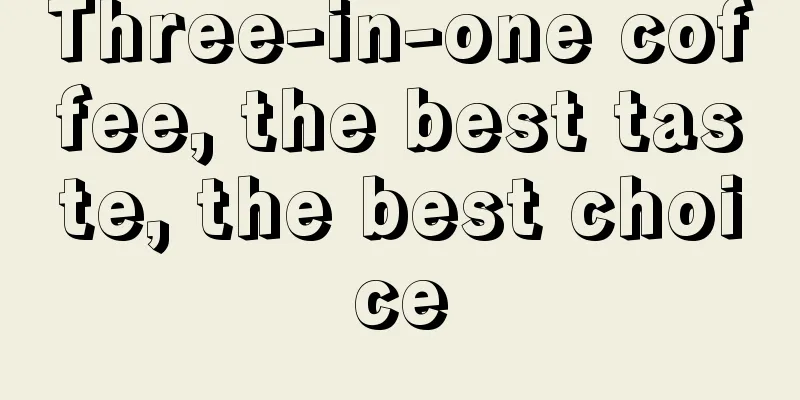 Three-in-one coffee, the best taste, the best choice