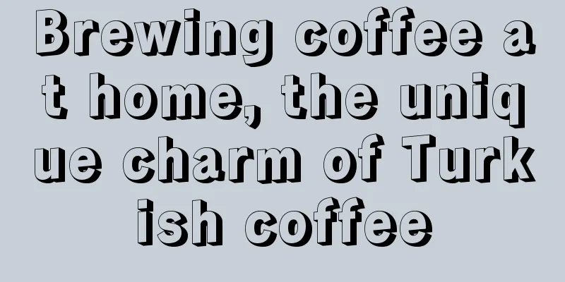 Brewing coffee at home, the unique charm of Turkish coffee