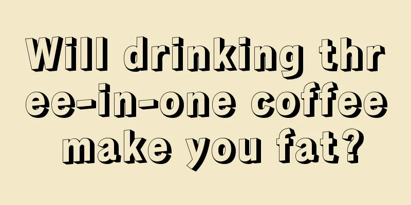 Will drinking three-in-one coffee make you fat?