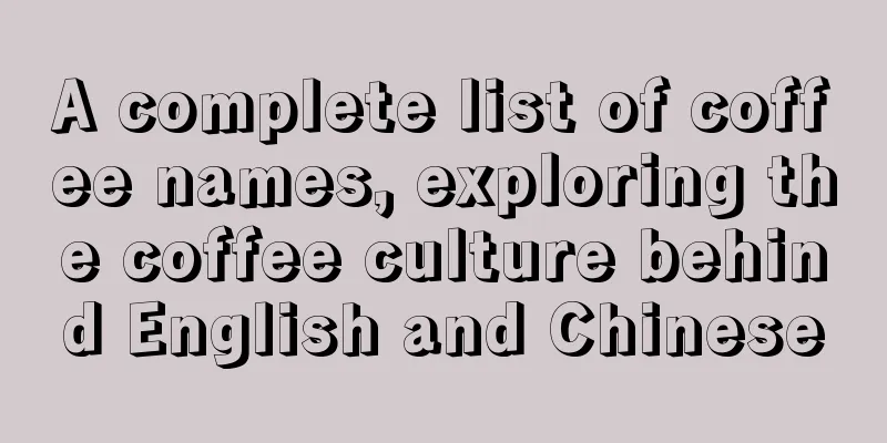 A complete list of coffee names, exploring the coffee culture behind English and Chinese