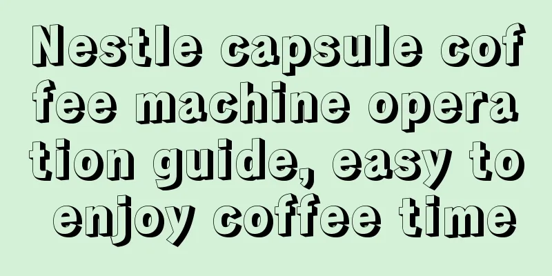 Nestle capsule coffee machine operation guide, easy to enjoy coffee time