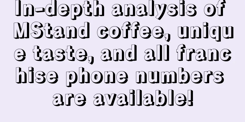 In-depth analysis of MStand coffee, unique taste, and all franchise phone numbers are available!