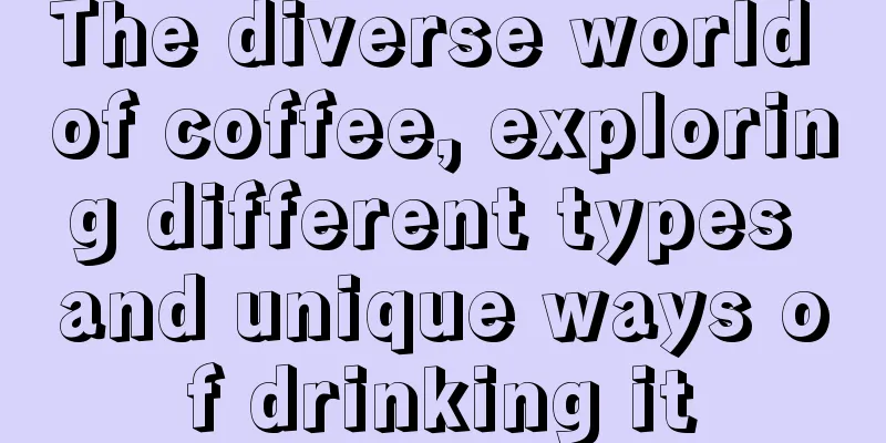 The diverse world of coffee, exploring different types and unique ways of drinking it