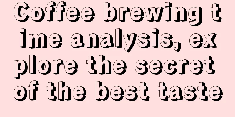 Coffee brewing time analysis, explore the secret of the best taste