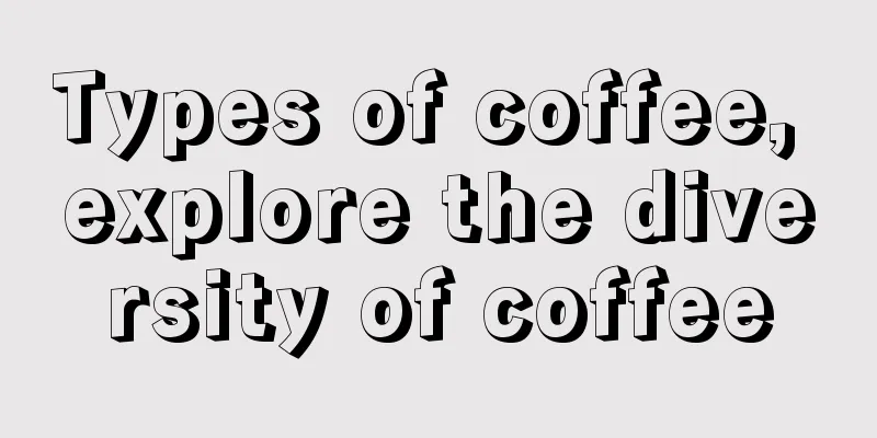Types of coffee, explore the diversity of coffee