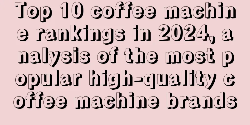 Top 10 coffee machine rankings in 2024, analysis of the most popular high-quality coffee machine brands