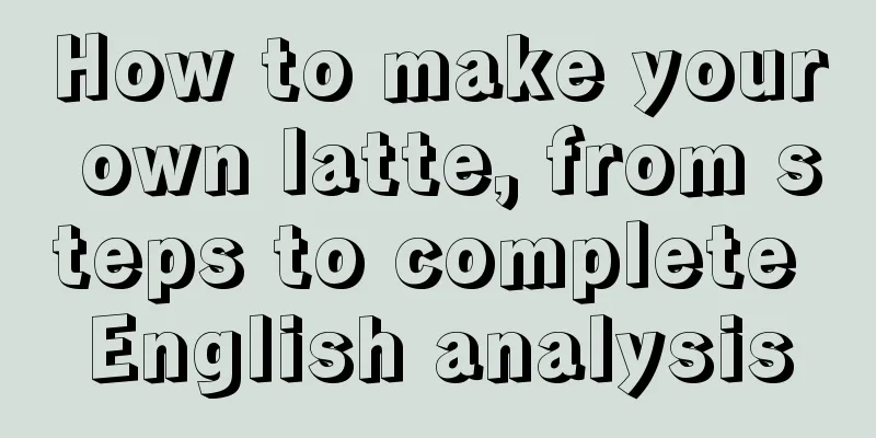 How to make your own latte, from steps to complete English analysis