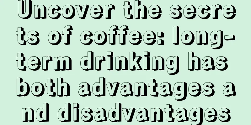 Uncover the secrets of coffee: long-term drinking has both advantages and disadvantages