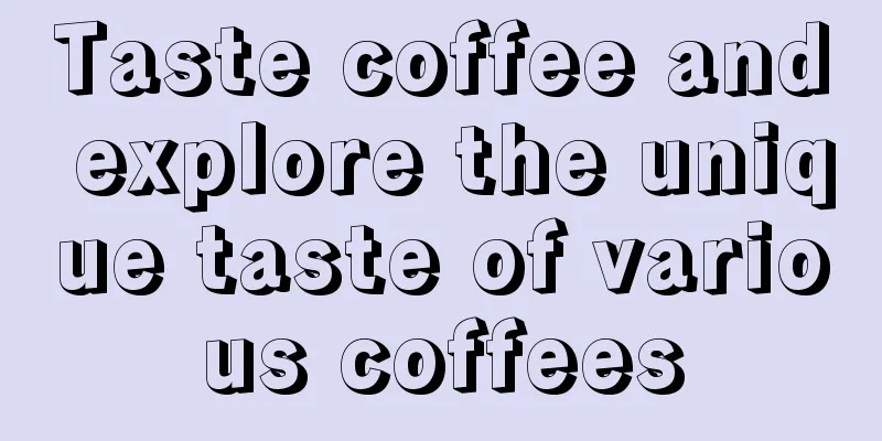 Taste coffee and explore the unique taste of various coffees