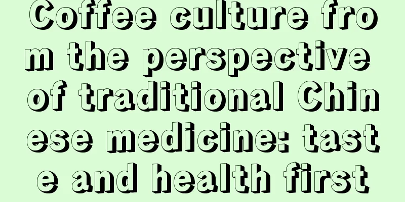 Coffee culture from the perspective of traditional Chinese medicine: taste and health first