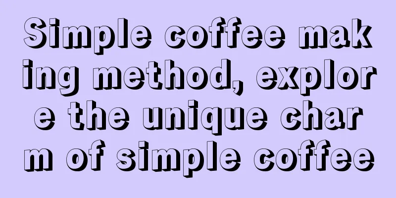 Simple coffee making method, explore the unique charm of simple coffee