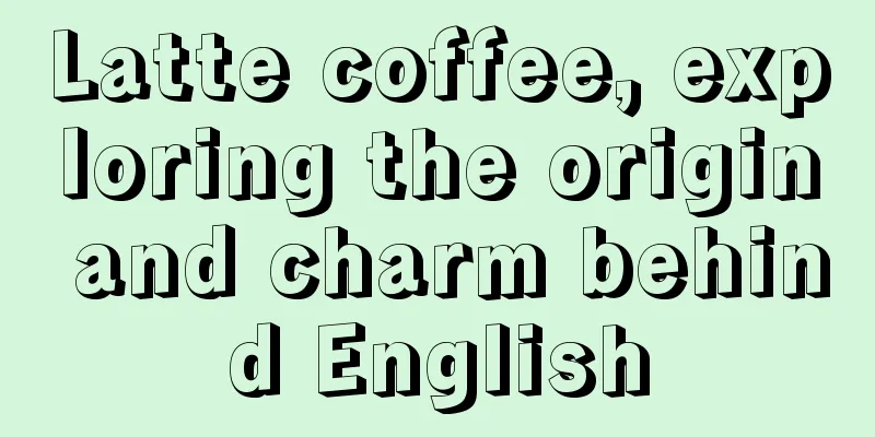 Latte coffee, exploring the origin and charm behind English