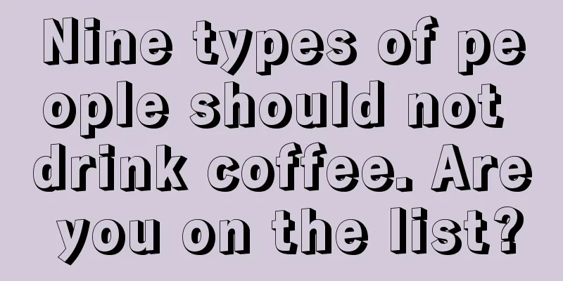 Nine types of people should not drink coffee. Are you on the list?