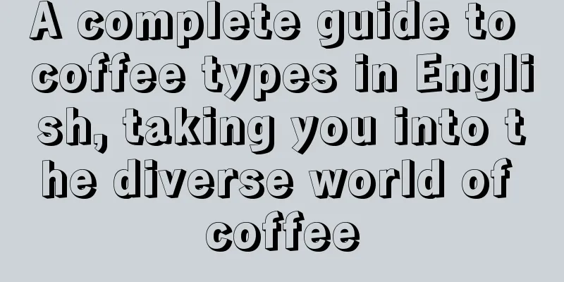 A complete guide to coffee types in English, taking you into the diverse world of coffee