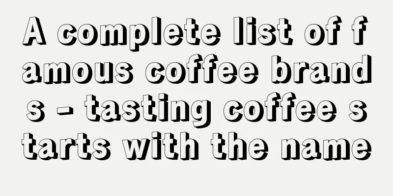 A complete list of famous coffee brands - tasting coffee starts with the name