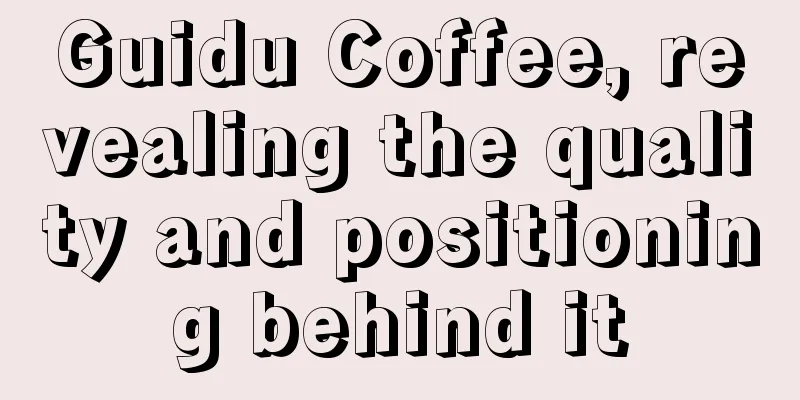Guidu Coffee, revealing the quality and positioning behind it