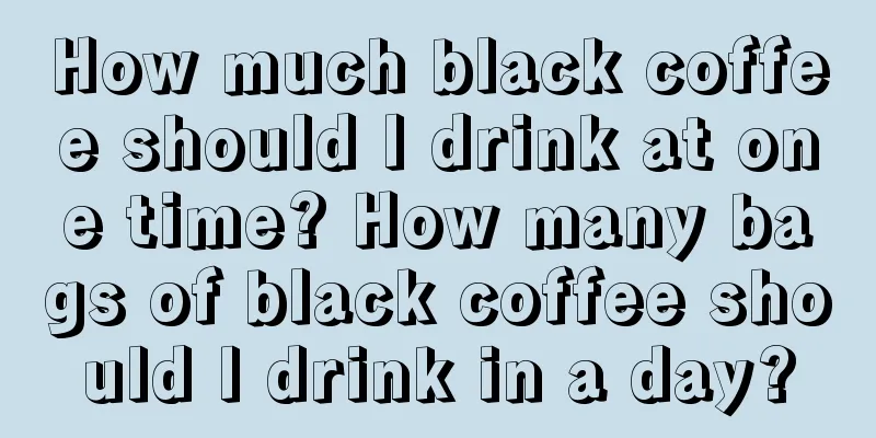 How much black coffee should I drink at one time? How many bags of black coffee should I drink in a day?