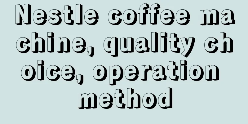 Nestle coffee machine, quality choice, operation method