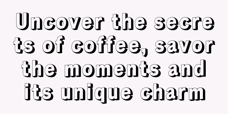 Uncover the secrets of coffee, savor the moments and its unique charm