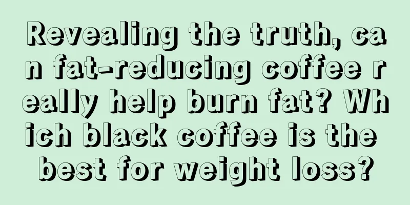 Revealing the truth, can fat-reducing coffee really help burn fat? Which black coffee is the best for weight loss?