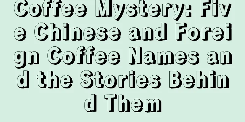 Coffee Mystery: Five Chinese and Foreign Coffee Names and the Stories Behind Them
