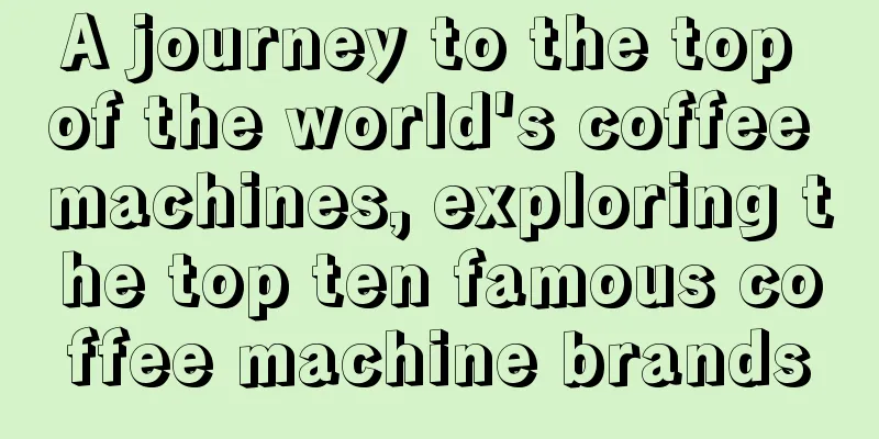 A journey to the top of the world's coffee machines, exploring the top ten famous coffee machine brands
