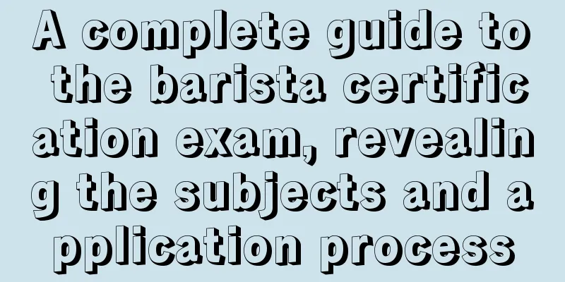 A complete guide to the barista certification exam, revealing the subjects and application process