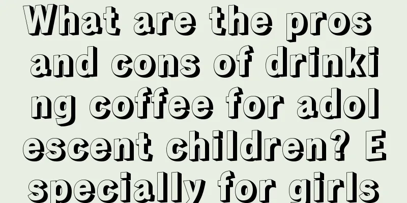 What are the pros and cons of drinking coffee for adolescent children? Especially for girls