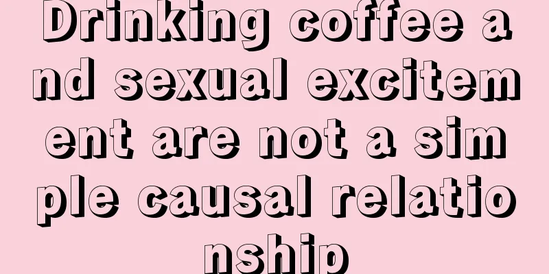 Drinking coffee and sexual excitement are not a simple causal relationship