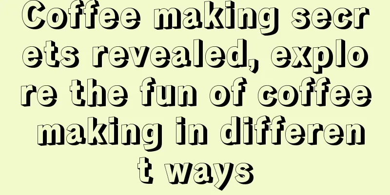 Coffee making secrets revealed, explore the fun of coffee making in different ways