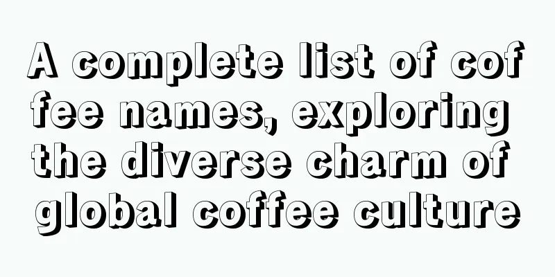 A complete list of coffee names, exploring the diverse charm of global coffee culture