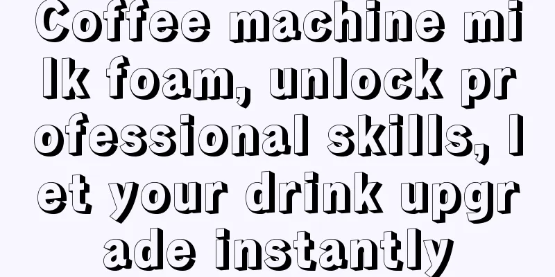 Coffee machine milk foam, unlock professional skills, let your drink upgrade instantly