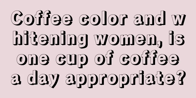 Coffee color and whitening women, is one cup of coffee a day appropriate?