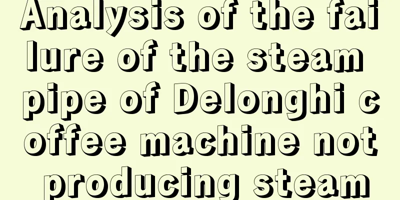 Analysis of the failure of the steam pipe of Delonghi coffee machine not producing steam