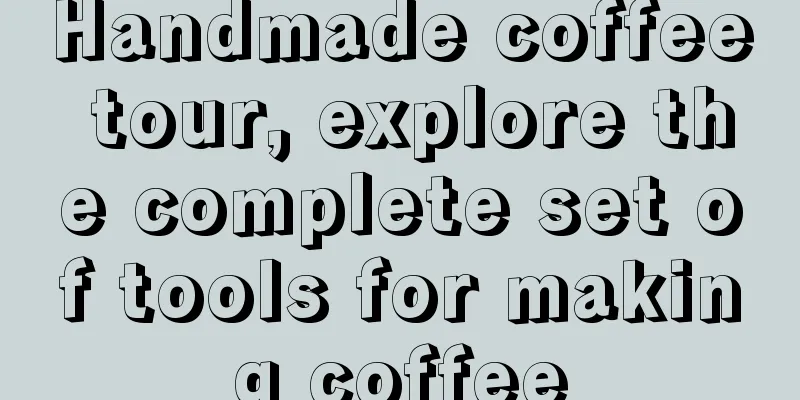 Handmade coffee tour, explore the complete set of tools for making coffee
