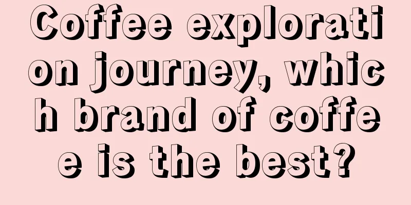 Coffee exploration journey, which brand of coffee is the best?
