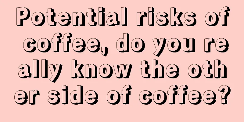 Potential risks of coffee, do you really know the other side of coffee?